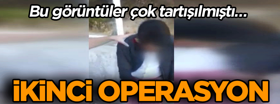 Bu görüntüler çok tartışılmıştı… İkinci operasyon