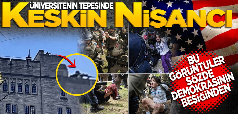 Bu görüntüler sözde demokrasinin beşiğinden! Üniversitenin tepesinde keskin nişancı