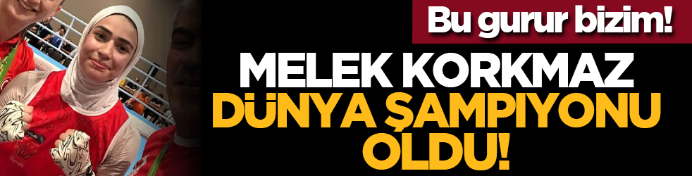 Bu gurur bizim! Melek Korkmaz Dünya Şampiyonu oldu!