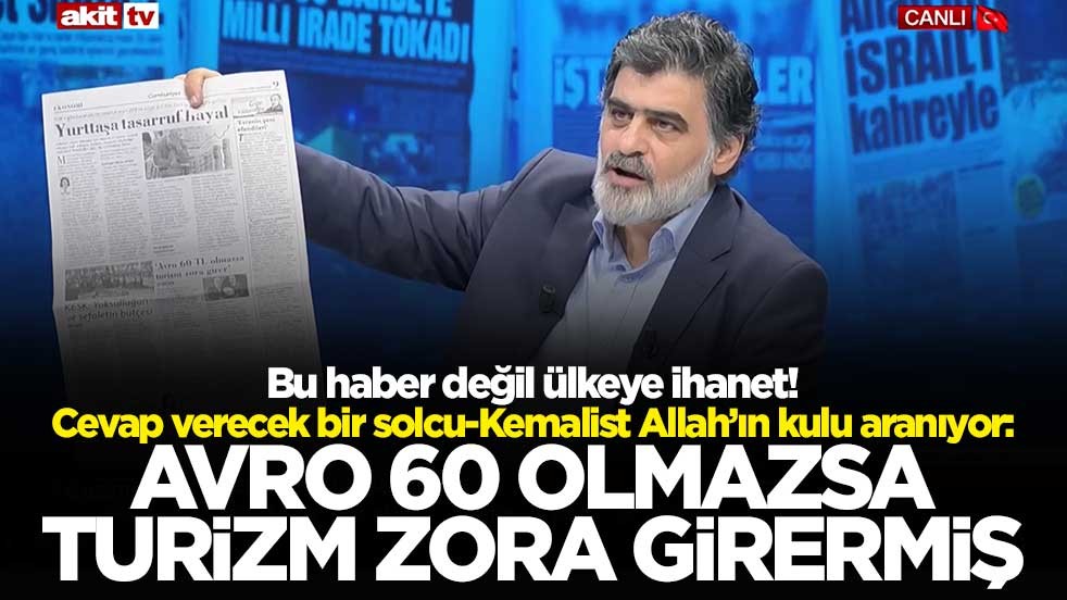 Bu haber değil ülkeye ihanet! Cevap verecek bir solcu-Kemalist Allah’ın kulu aranıyor: Avro 60 olmazsa turizm zora girermiş