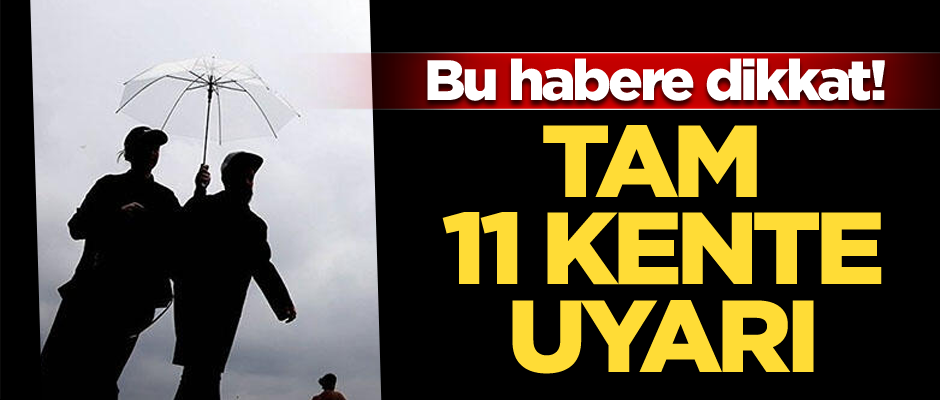 Bu habere dikkat! Tam 11 kente uyarı...