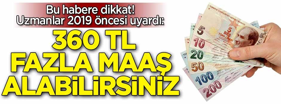 Bu habere dikkat! Uzmanlar 2019 öncesi uyardı: 360 TL fazla maaş alabilirsiniz
