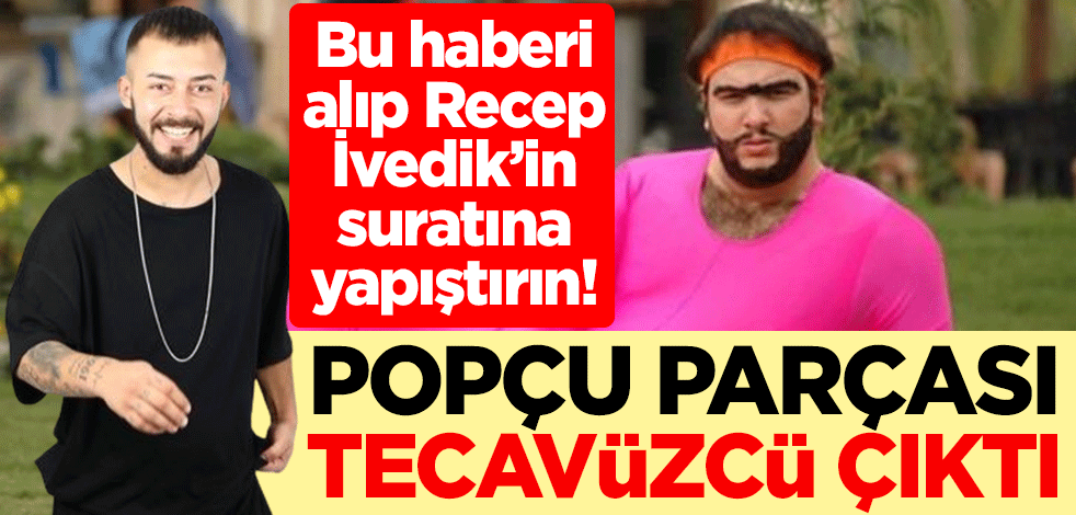 Bu haberi alıp Recep İvedik’in suratına yapıştırın! Popçu parçası tecavüzcü çıktı