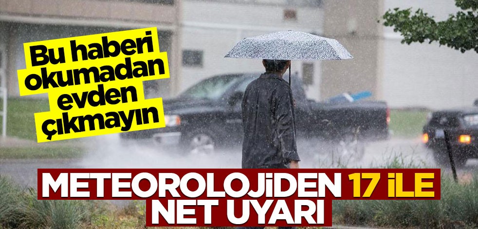 Bu haberi okumadan evden çıkmayın! Meteorolojiden 17 ile net uyarı