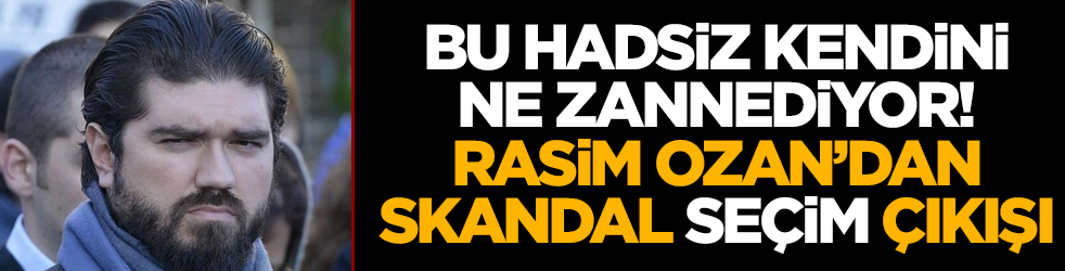 Bu hadsiz kendini ne zannediyor! Rasim Ozan'dan skandal 