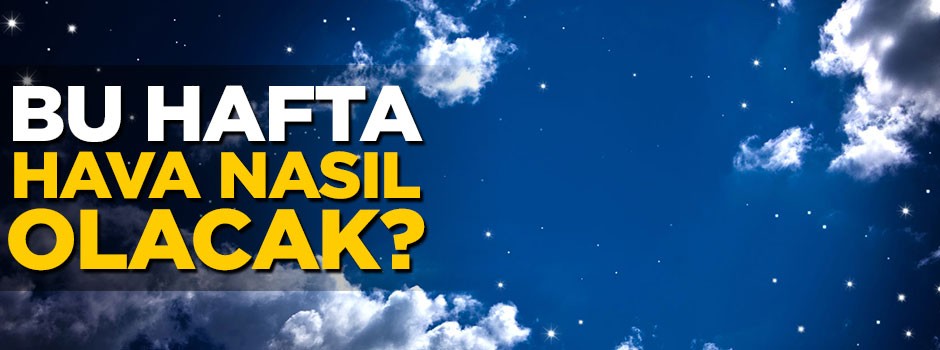 Bu hafta hava nasıl olacak?