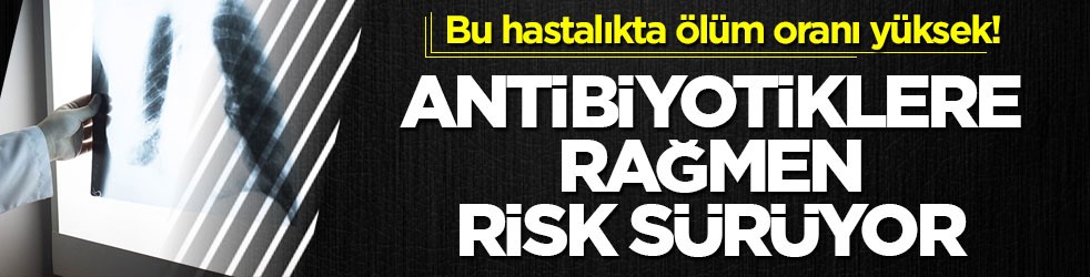 Bu hastalıkta ölüm oranı yüksek! Antibiyotiklere rağmen risk sürüyor