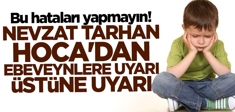 Bu hataları yapmayın! Nevzat Tarhan Hoca'dan ebeveynlere uyarı üstüne uyarı