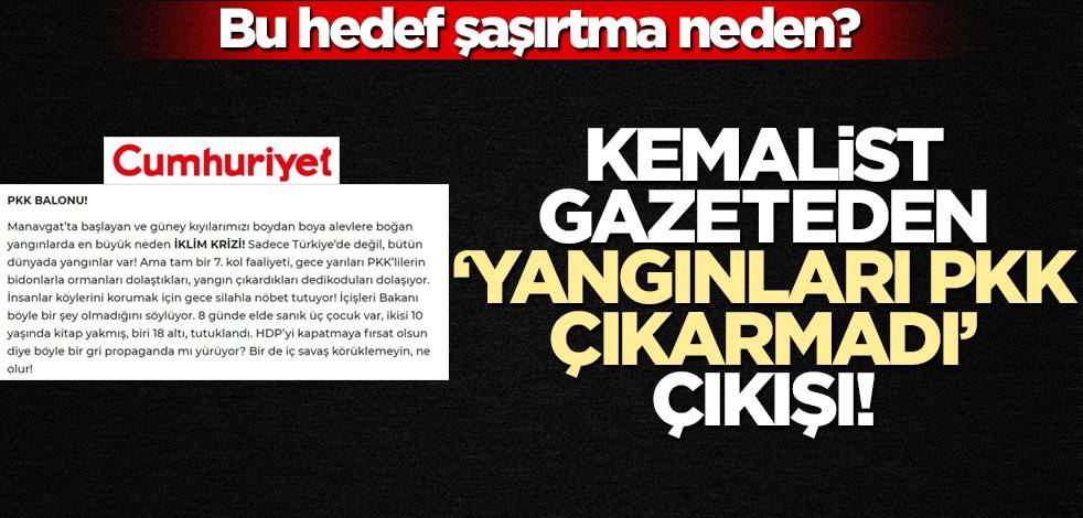 Bu hedef şaşırtma neden? Kemalist gazeteden, "Yangınları PKK çıkarmadı" çıkışı!