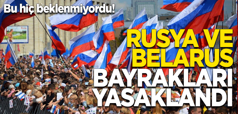 Bu hiç beklenmiyordu! Rusya ve Belarus bayrakları yasaklandı