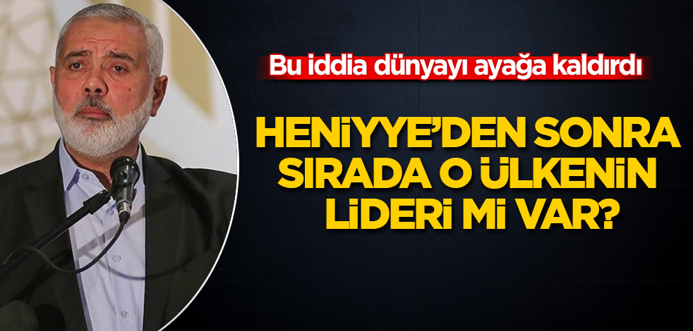 Bu iddia dünyayı ayağa kaldırdı! Heniyye'den sonra sırada o ülkenin lideri mi var?