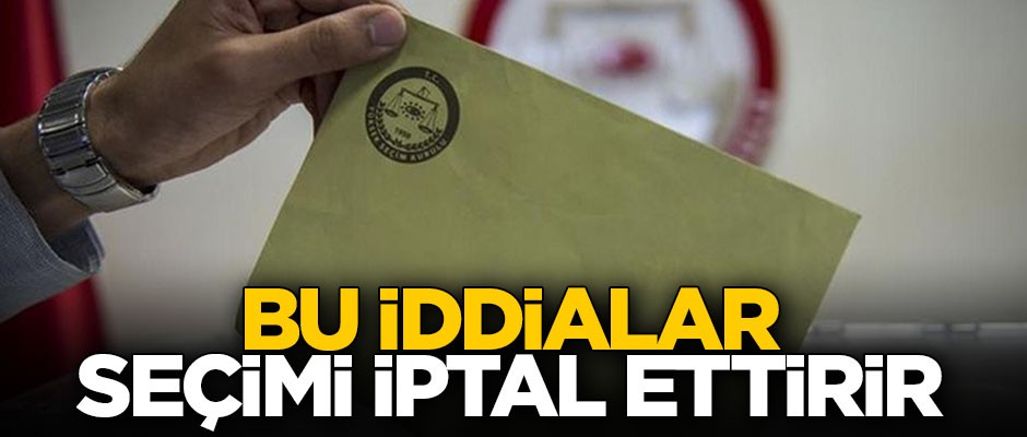 Bu iddialar seçimi iptal ettirir