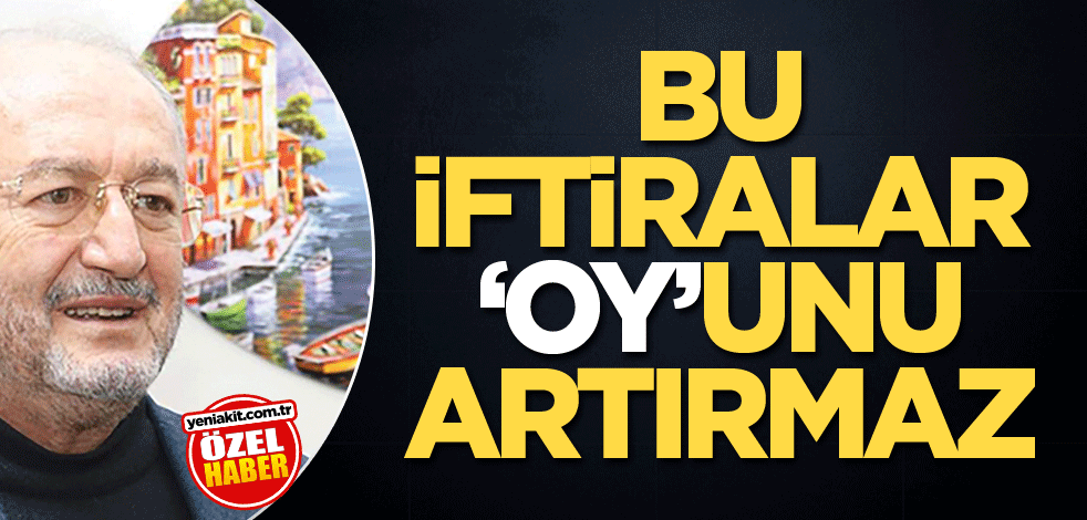 Bu iftiralar ‘oy’unu artırmaz