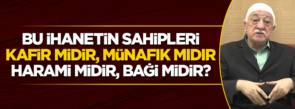 Bu ihanetin sahipleri Kafir midirler, münafık mıdırlar? Haramî midirler? Bâğî midirler?