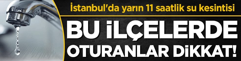 Bu ilçelerde oturanlar dikkat: İstanbul'da yarın 11 saatlik su kesintisi! 