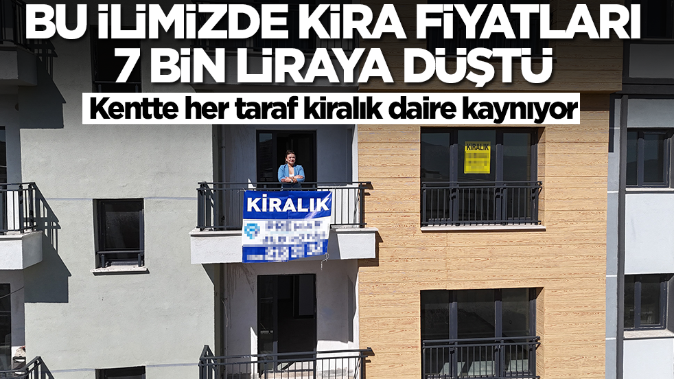 Bu ilimizde kira fiyatları 7 bin TL'ye düştü: Kentte her taraf kiralık daire kaynıyor