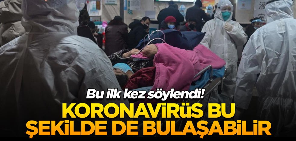 Bu ilk kez söylendi! Koronavirüs bu şekilde de bulaşabilir