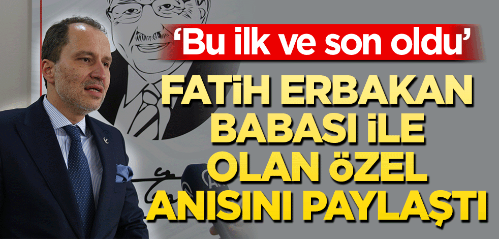 ‘Bu ilk ve son oldu’ Fatih Erbakan babası ile özel anısını paylaştı
