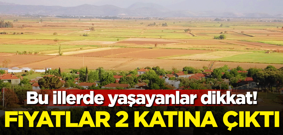Bu illerde yaşayanlar dikkat! Fiyatlar 2 katına çıktı