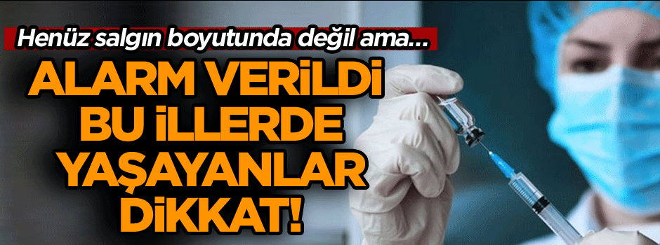 Bu illerde yaşayanlar dikkat! Henüz salgın boyutunda değil ama… Alarm verildi