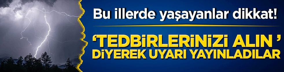 Bu illerde yaşayanlar dikkat! Tedbirlerinizi alın diyerek uyarı yayınladılar