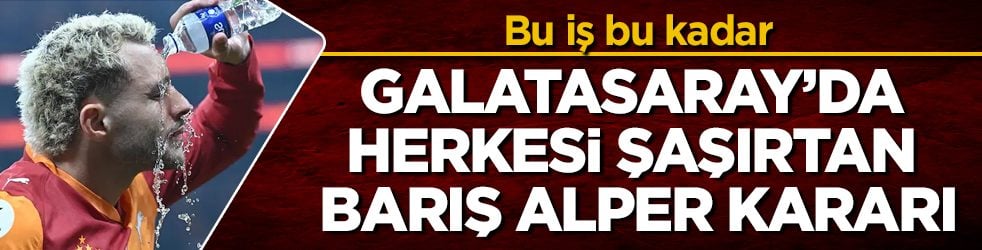 Bu iş bu kadar! Galatasaray’da herkesi şaşırtan Barış Alper kararı