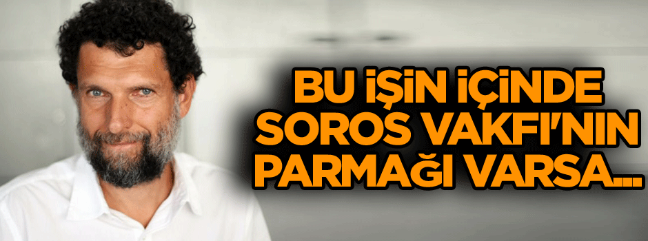 Bu işin içinde Soros Vakfı'nın parmağı varsa...