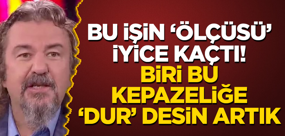 Bu işin ‘ölçüsü’ iyice kaçtı! Biri bu kepazeliğe 'dur' desin artık