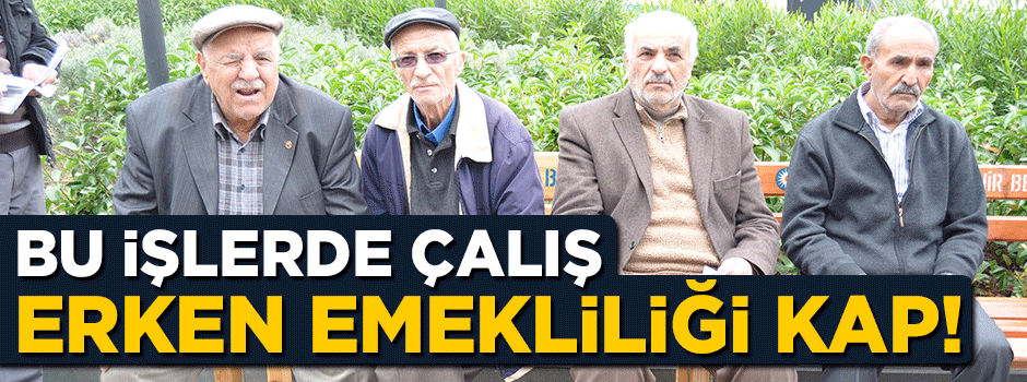 Bu işlerde çalış erken emekliliği kap!