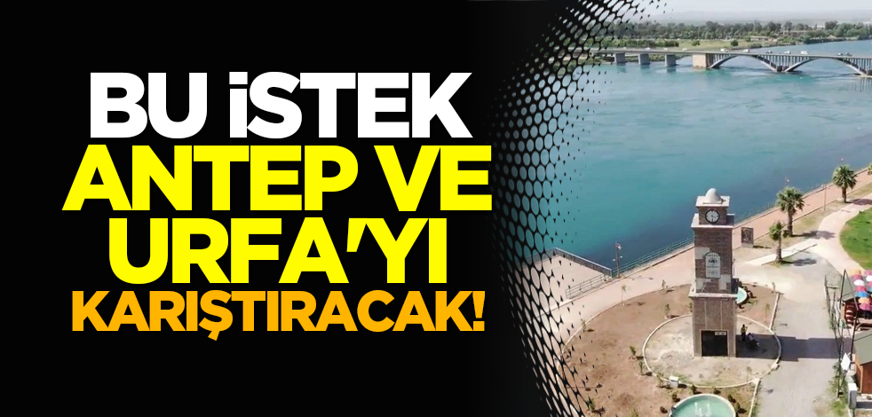 Bu istek Antep ve Urfa'yı karıştıracak!