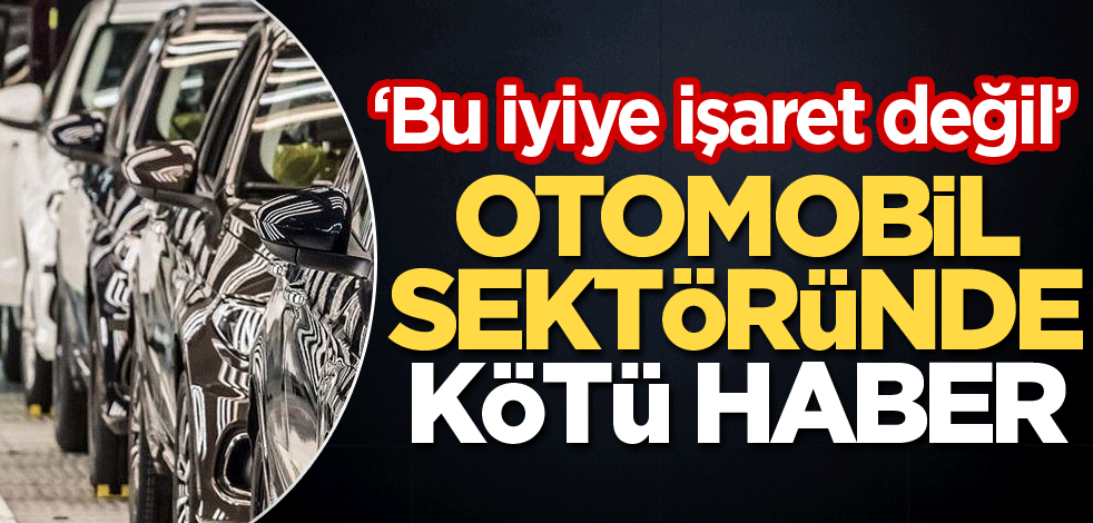 ‘Bu iyiye işaret değil’ Otomobil sektöründe kötü haber