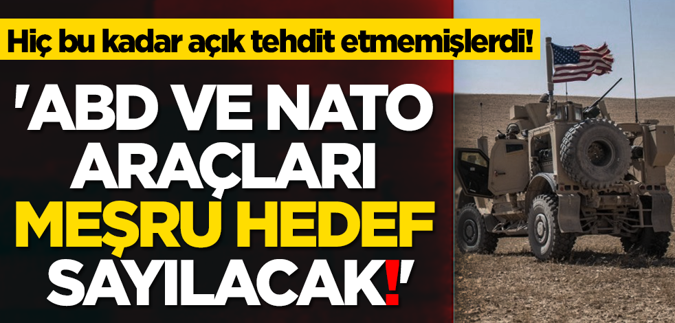Hiç bu kadar açık tehdit etmemişlerdi! 'ABD ve NATO araçları meşru hedef sayılacak!'