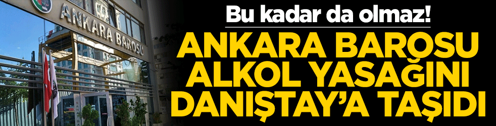 Bu kadar da olmaz! Ankara Barosu alkol satış yasağını Danıştay'a taşıdı
