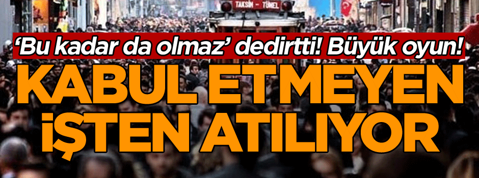 ‘Bu kadar da olmaz’ dedirtti! Kabul etmeyen işten atılıyor… Büyük oyun!