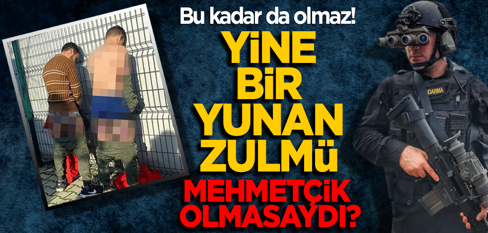 Bu kadar da olmaz! Yine bir Yunan zulmü