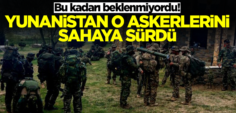 Bu kadarı beklenmiyordu! Yunanistan o askerlerini sahaya sürdü