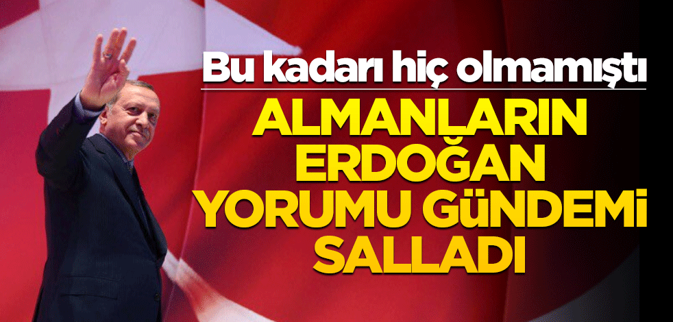 Bu kadarı hiç olmamıştı! Almanların Erdoğan yorumu gündemi salladı