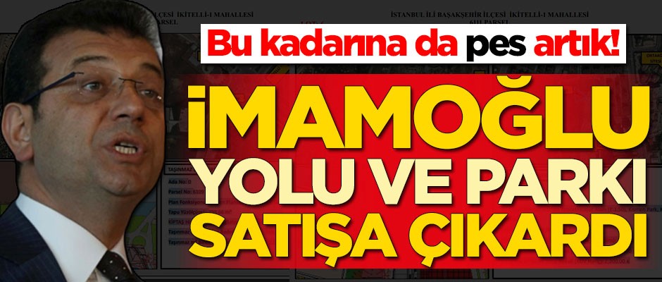 Bu kadarına da pes artık! Ekrem İmamoğlu yolu ve parkı satışa çıkardı