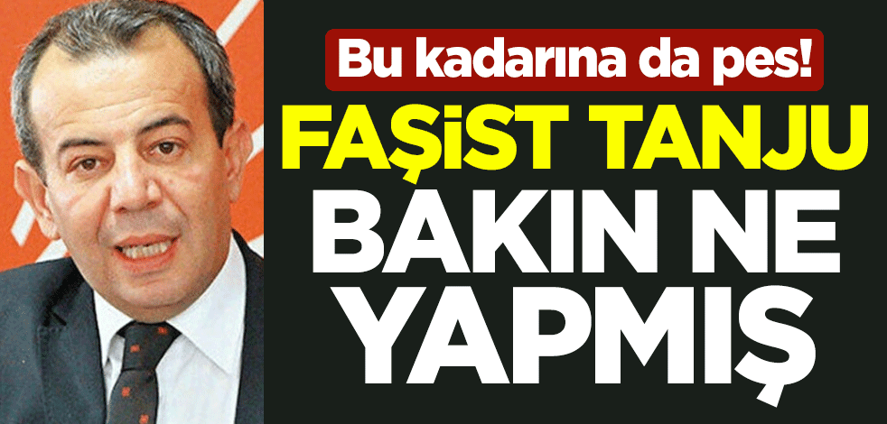Bu kadarına da pes! Faşist Tanju bakın ne yapmış