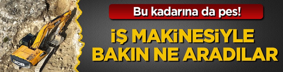 Bu kadarına da pes! İş makinesiyle bakın ne aradılar