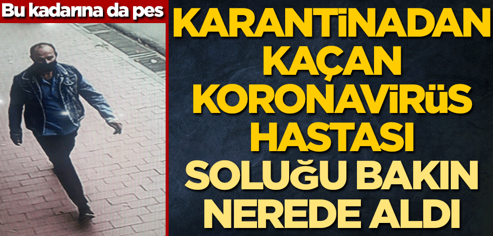 Bu kadarına da pes! Karantinadan kaçan koronavirüs hastası soluğu bakın nerede aldı