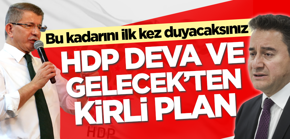 Bu kadarını ilk kez duyacaksınız! HDP, DEVA ve Gelecek'ten kirli plan
