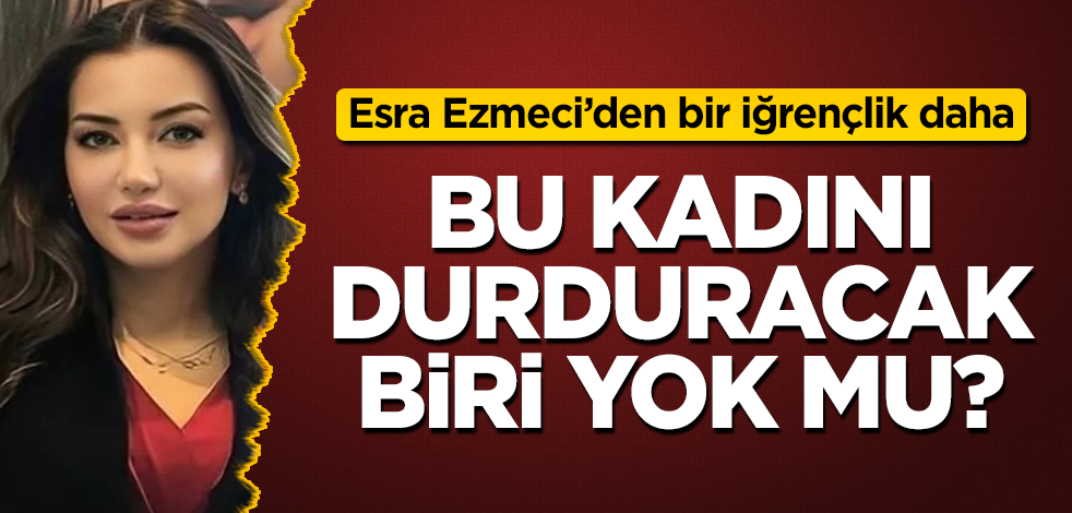 Bu kadını durduracak biri yok mu? Esra Ezmeci'den bir iğrençlik daha