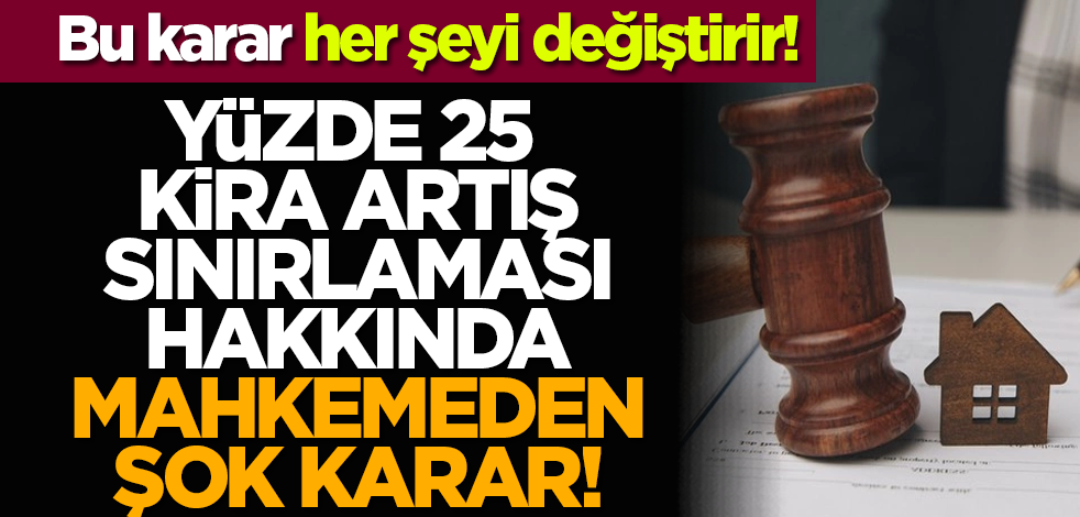 Bu karar her şeyi değiştirir! Yüzde 25 kira artış sınırlaması hakkında mahkemeden şok karar!