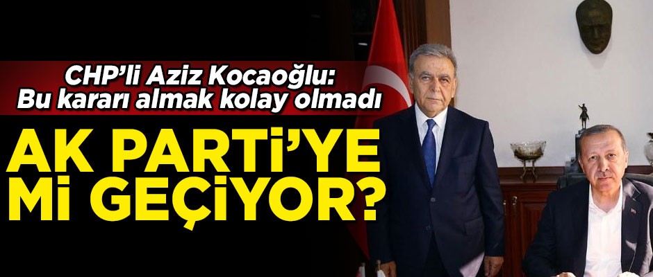 'Bu kararı almak kolay olmadı...' Aziz Kocaoğlu, AK Parti'ye mi geçiyor?