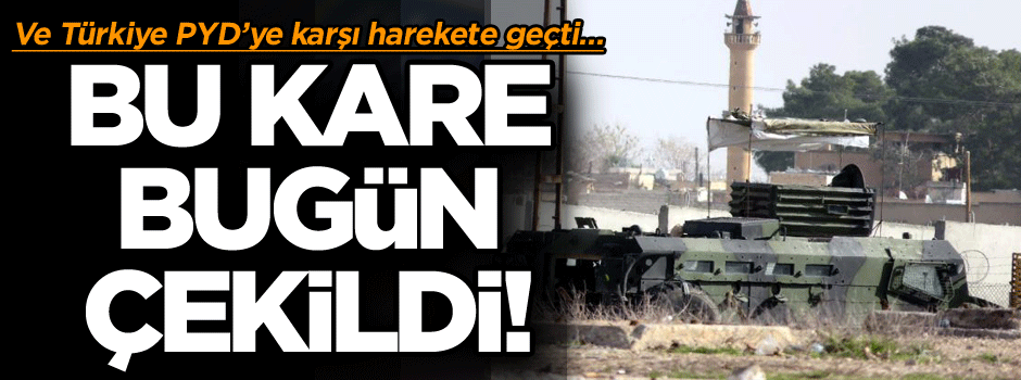 Bu kare bugün çekildi! Ve Türkiye PYD’ye karşı harekete geçti…