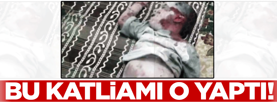 Bu katliamı o yaptı!