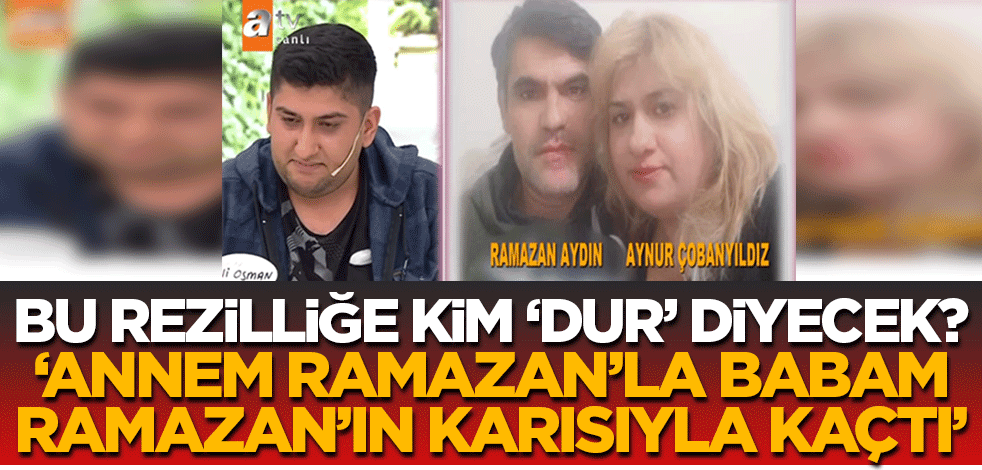 Bu kepazeliğe 'dur' diyecek yok mu? 'Annem Ramazan'la babam Ramazan’ın karısıyla kaçtı'