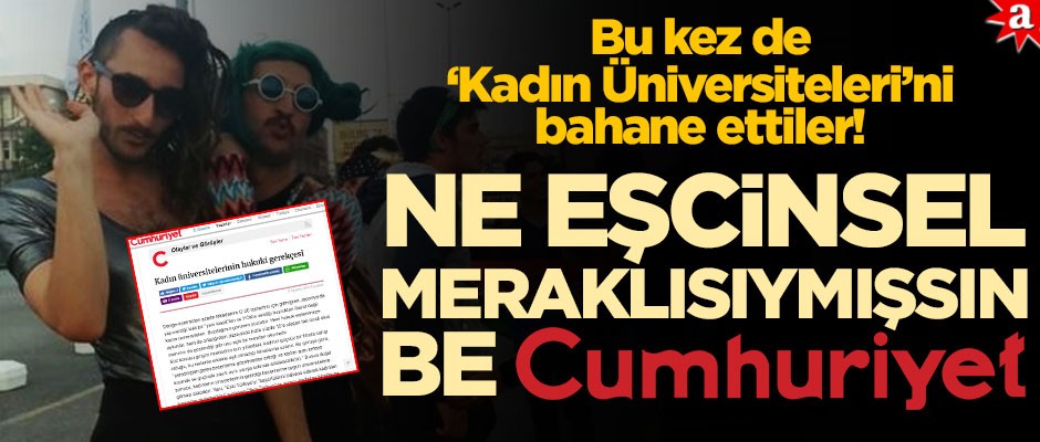 Bu kez de ‘Kadın Üniversiteleri’ni bahane ettiler! Ne eşcinsel meraklısıymışsın be Cumhuriyet