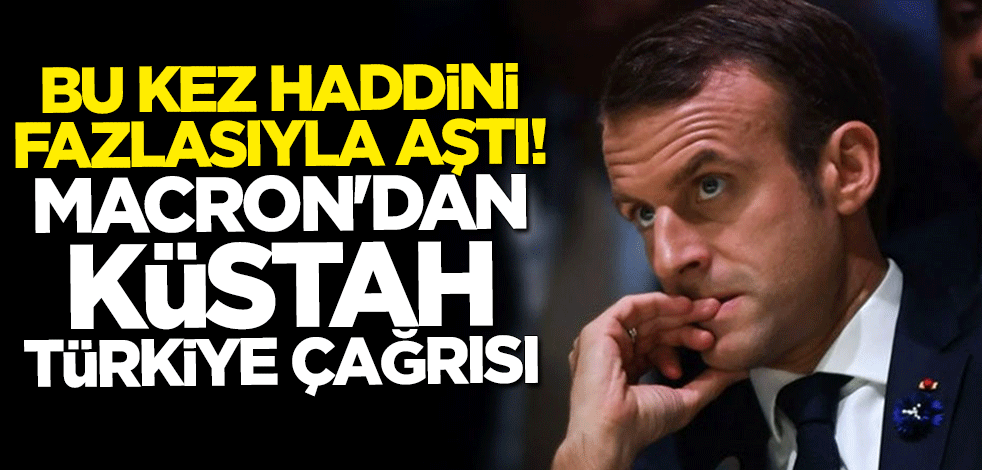Bu kez haddini fazlasıyla aştı! Macron'dan küstah Türkiye çağrısı